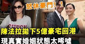 怒休豪門！ 49歲陳法拉突然回港！ 為嫁外籍丈夫狠甩前夫，如今連5億豪宅都不要！#HK資訊