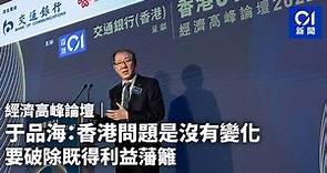 經濟高峰論壇｜于品海：香港的問題是沒變化 要破除既得利益藩籬｜01新聞