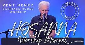KENT HENRY | HOSANNA - WORSHIP MOMENT | CARRIAGE HOUSE WORSHIP