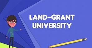 What is Land-grant university?, Explain Land-grant university, Define Land-grant university