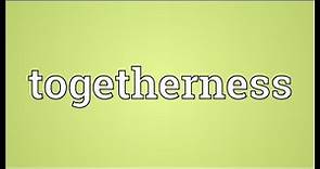 Togetherness Meaning