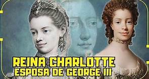 LA HISTORIA REAL DE LA REINA CHARLOTTE, ESPOSA DEL REY JORGE III