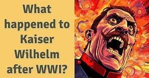What happened to Kaiser Wilhelm after WWI?