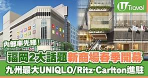 日本自由行2023 | 福岡2大話題新商場春季開幕！九州最大UNIQLO/Ritz-Carlton進駐 | U Travel 旅遊資訊網站