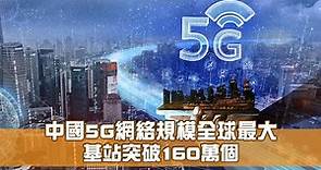 中國5G網絡規模全球最大 基站突破160萬個