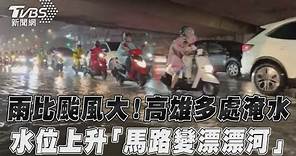 雨比颱風大!高雄多處淹水 水位上升「馬路變漂漂河」 ｜TVBS新聞