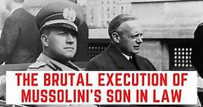 The BRUTAL Execution Of Mussolini's Son In Law - Count Galeazzo Ciano