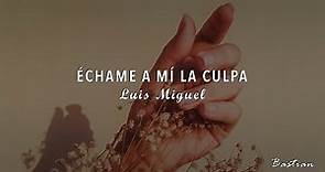 Luis Miguel - Échame A Mí La Culpa (Letra) ♡