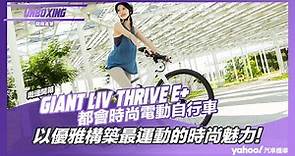 【開箱直擊】Giant捷安特Liv THRIVE E+都會時尚電動自行車開箱！以優雅構築最運動的時尚魅力！