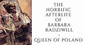 The Horrific Afterlife Of Barbara Radziwill - Queen Of Poland