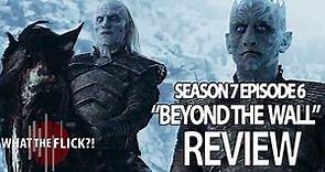 Game Of Thrones Season 7 Episode 6 Review - Beyond The Wall
