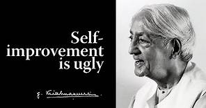Self-improvement is ugly | Krishnamurti