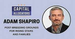 Adam Shapiro – Post-Breeding Grounds for Rising Stars and Families (Capital Allocators, EP.319)