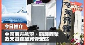 【石Sir午市閒談】今日推介中國南方航空、贛鋒鋰業、天齊鋰業