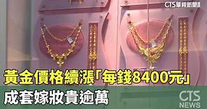 黃金價格續漲「每錢8400元」 成套嫁妝貴逾萬｜華視新聞 20240306
