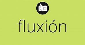 Que significa FLUXIÓN • fluxión SIGNIFICADO • fluxión DEFINICIÓN • Que es FLUXIÓN