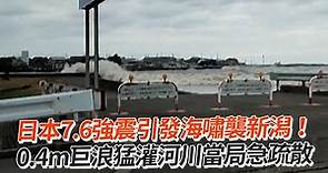日本7.6強震引發海嘯襲新潟！ 0.4m巨浪猛灌河川當局急疏散