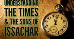 Understanding The Times & The Sons Of Issachar