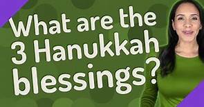 What are the 3 Hanukkah blessings?