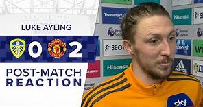 "WE GAVE IT OUR ALL" | LUKE AYLING | LEEDS UNITED 0-2 MANCHESTER UNITED | PREMIER LEAGUE