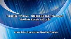 Pulsatile Tinnitus - Diagnosis and Treatment | House Online Neurotology Education Program