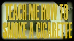 teach me how to smoke a cigarette