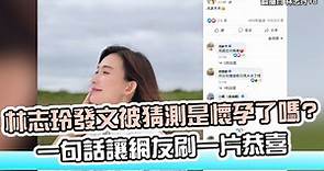林志玲發文被猜測是懷孕了嗎? 一句話讓網友刷一片恭喜