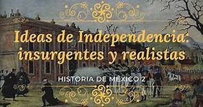 Ideas de independencia: insurgentes y realistas.