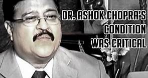 Dr Ashok Chopra's condition was critical past few days