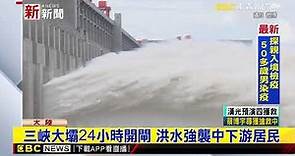 最新》三峽大壩24小時開閘 洪水強襲中下游居民