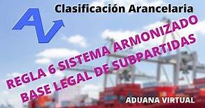 REGLA 6 - BASE LEGAL DE SUBPARTIDAS - SISTEMA ARMONIZADO - CLASIFICACION ARANCELARIA