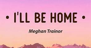 Meghan Trainor - I'll Be Home (Lyrics)