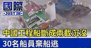 中國工程船斷成兩截沉沒 30名船員棄船逃【國際快訊】