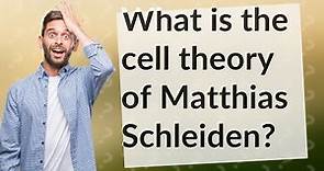 What is the cell theory of Matthias Schleiden?