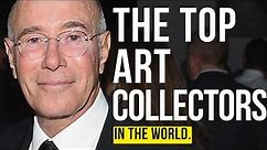 THE 15 BIGGEST ART COLLECTORS IN THE WORLD RIGHT NOW