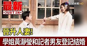 晉升人妻！ 學姐黃瀞瑩和記者男友登記結婚【最新快訊】