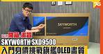 Skyworth SXD9500 55 吋 OLED 4K TV 實試：入門身價挑戰旗艦 OLED 畫質（附設中文字幕）粵語 【電視評測 | Post76.hk】