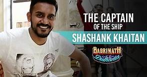 The captain of the ship - Shashank Khaitan | Badrinath Ki Dulhania | Varun Dhawan | Alia Bhatt