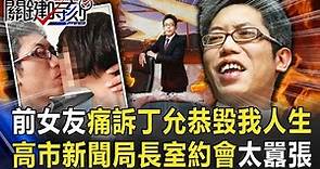 前女友痛訴「丁允恭毀了我的人生」 高市府新聞局長室「約會」太囂張！ 【@關鍵時刻 】20200909-3劉寶傑 吳子嘉