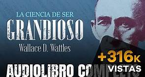 LA CIENCIA DE SER GRANDIOSO AUDIOLIBRO COMPLETO - WALLACE WATTLES - AUDIOLIBROS DE METAFÍSICA
