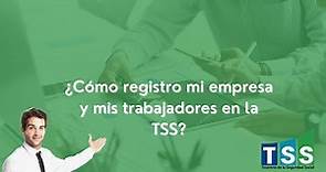 ¿Cómo registro mi empresa y mis trabajadores en la TSS?