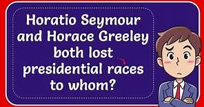Horatio Seymour and Horace Greeley both lost presidential races to whom? #Answer
