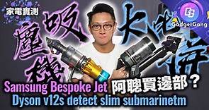 吸塵機 對決〡阿聰買 Samsung Bespoke Jet 定 Dyson V12s Detect Slim Submarine？〡吸力電力對比〡拖地性能實測〡配件 附加功能邊部勁D？