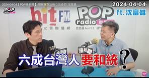 2024-04-04【POP撞新聞】黃暐瀚專訪沈富雄「六成台灣人要和統？」