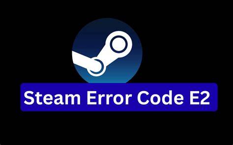 Proven Solutions to Fix Steam Error Code E2